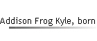 Addison Frog Kyle, born abt 1873