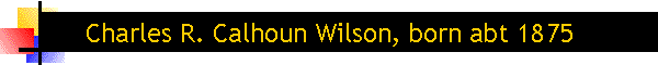 Charles R. Calhoun Wilson, born abt 1875