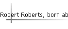 Robert Roberts, born abt 1895